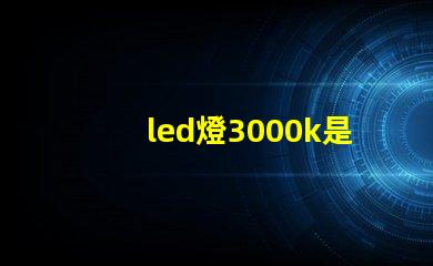 led燈3000k是什么光 Led燈3000k是什么意思